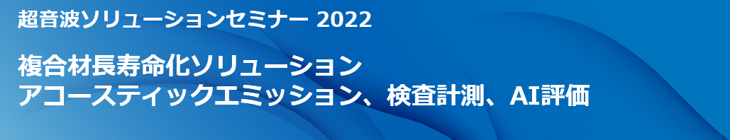 超音波ソリューションセミナー 2022 複合材長寿命化ソリューション アコースティックエミッション、検査計測、AI評価
